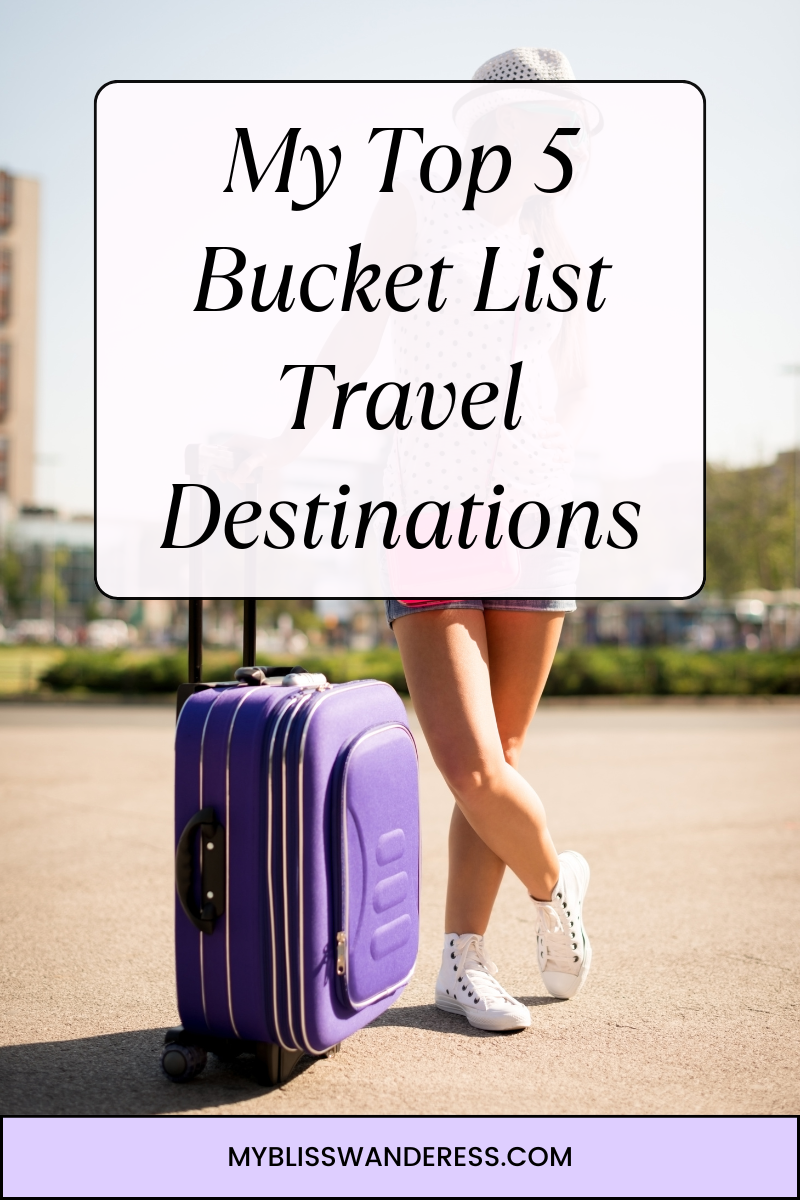 My Top 5 Bucket List Travel Destinations - My Bliss Wanderess